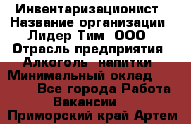 Инвентаризационист › Название организации ­ Лидер Тим, ООО › Отрасль предприятия ­ Алкоголь, напитки › Минимальный оклад ­ 35 000 - Все города Работа » Вакансии   . Приморский край,Артем г.